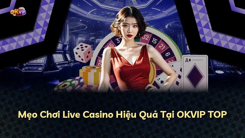 Mẹo Chơi Live Casino Hiệu Quả Tại OKVIP TOP
