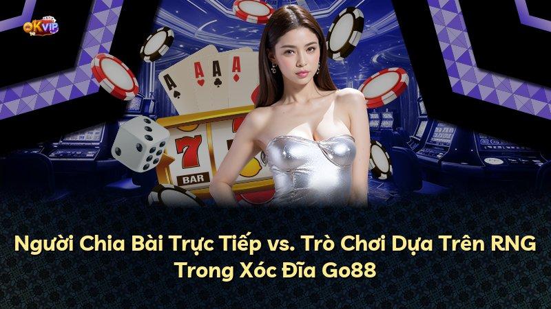 Người Chia Bài Trực Tiếp vs. Trò Chơi Dựa Trên RNG Trong Xóc Đĩa Go88