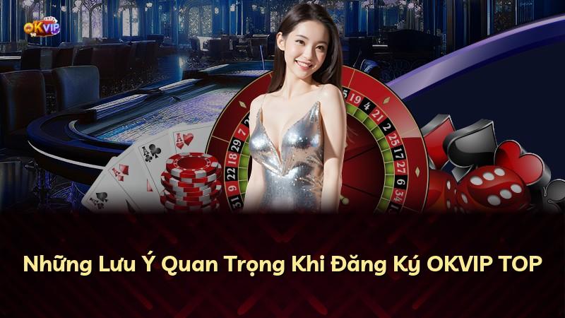 Những Lưu Ý Quan Trọng Khi Đăng Ký OKVIP TOP