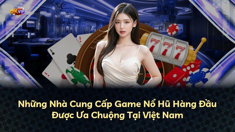 Những Nhà Cung Cấp Game Nổ Hũ Hàng Đầu Được Ưa Chuộng Tại Việt Nam