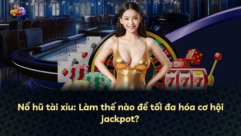 Nổ hũ tài xỉu: Làm thế nào để tối đa hóa cơ hội jackpot?
