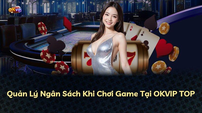 Quản Lý Ngân Sách Khi Chơi Game Tại OKVIP TOP
