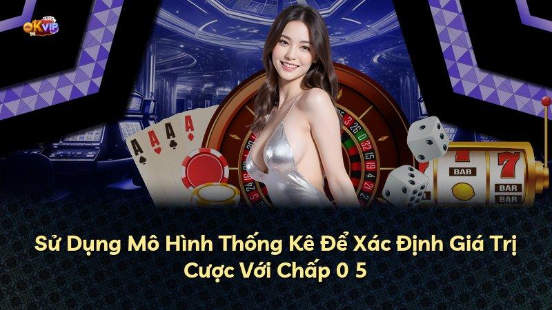 Sử Dụng Mô Hình Thống Kê Để Xác Định Giá Trị Cược Với Chấp 0 5