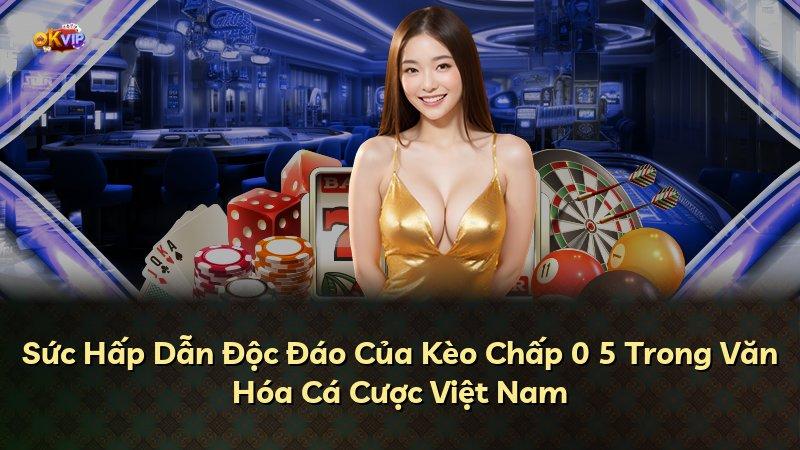 Sức Hấp Dẫn Độc Đáo Của Kèo Chấp 0 5 Trong Văn Hóa Cá Cược Việt Nam
