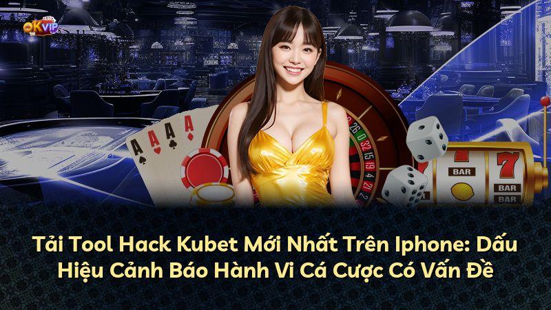 Tải Tool Hack Kubet Mới Nhất Trên Iphone: Dấu Hiệu Cảnh Báo Hành Vi Cá Cược Có Vấn Đề