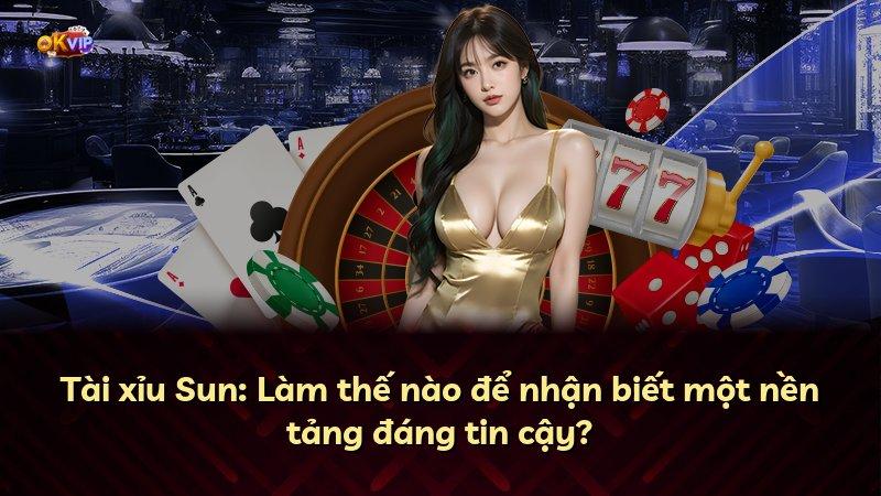 Tài xỉu Sun: Làm thế nào để nhận biết một nền tảng đáng tin cậy?