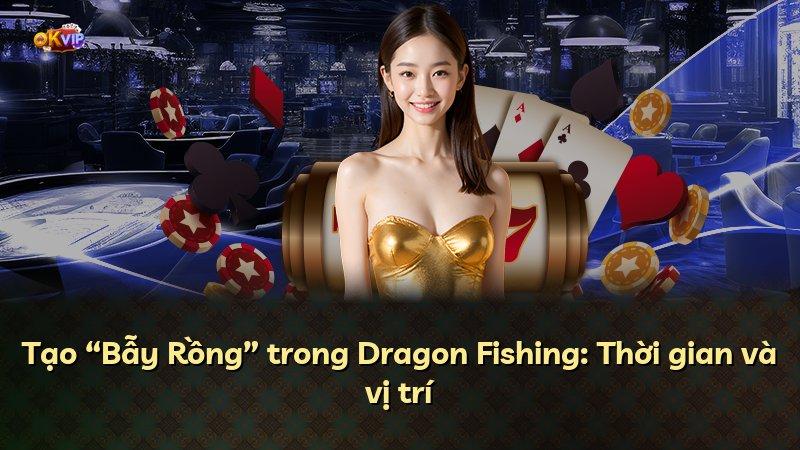 Tạo “Bẫy Rồng” trong Dragon Fishing: Thời gian và vị trí