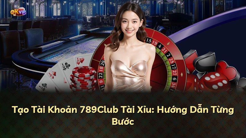 Tạo Tài Khoản 789Club Tài Xỉu: Hướng Dẫn Từng Bước