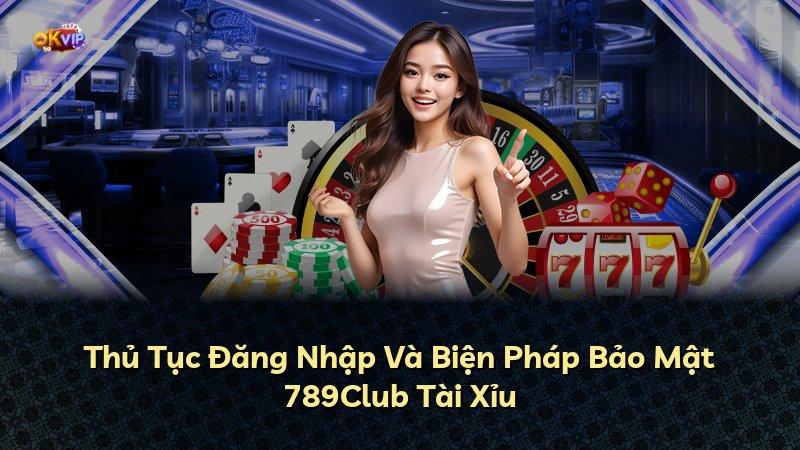 Thủ Tục Đăng Nhập Và Biện Pháp Bảo Mật 789Club Tài Xỉu
