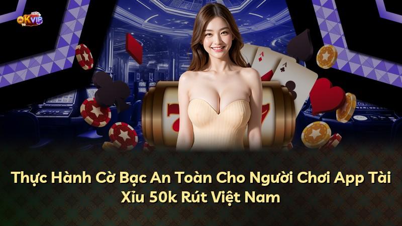 Thực Hành Cờ Bạc An Toàn Cho Người Chơi App Tài Xỉu 50k Rút Việt Nam