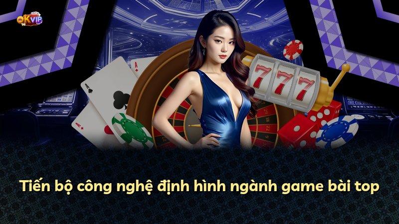 Tiến bộ công nghệ định hình ngành game bài top