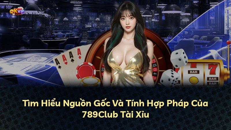 Tìm Hiểu Nguồn Gốc Và Tính Hợp Pháp Của 789Club Tài Xỉu