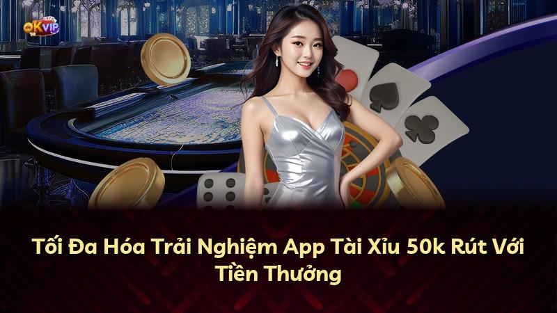 Tối Đa Hóa Trải Nghiệm App Tài Xỉu 50k Rút Với Tiền Thưởng