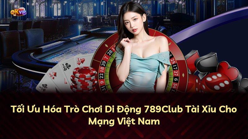 Tối Ưu Hóa Trò Chơi Di Động 789Club Tài Xỉu Cho Mạng Việt Nam