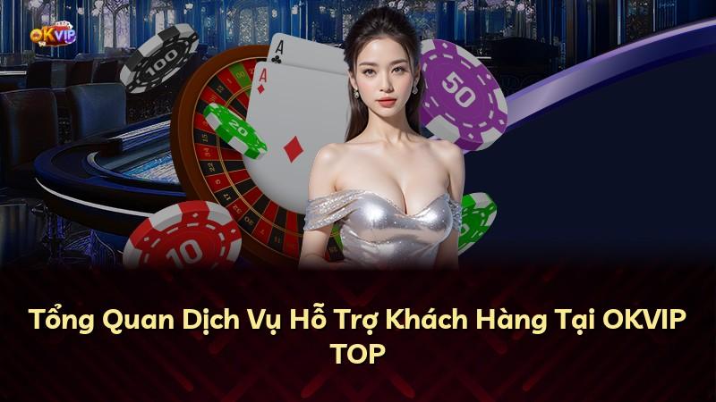 Tổng Quan Dịch Vụ Hỗ Trợ Khách Hàng Tại OKVIP TOP