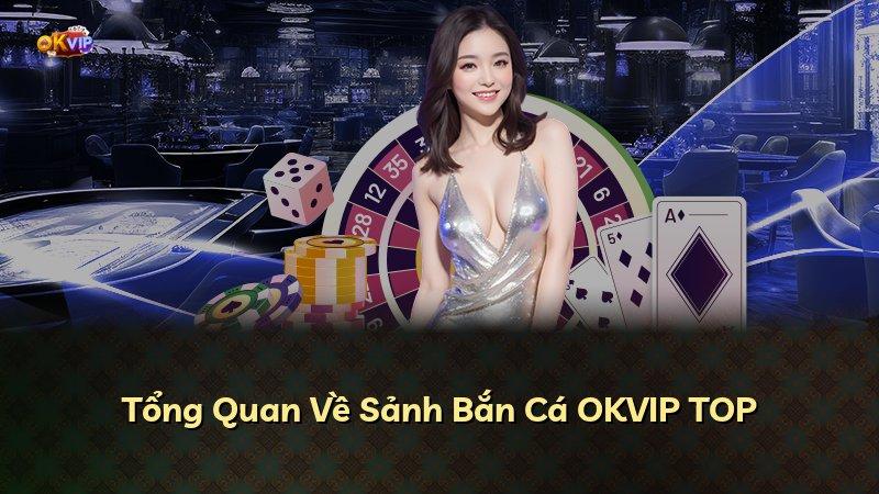 Tổng Quan Về Sảnh Bắn Cá OKVIP TOP