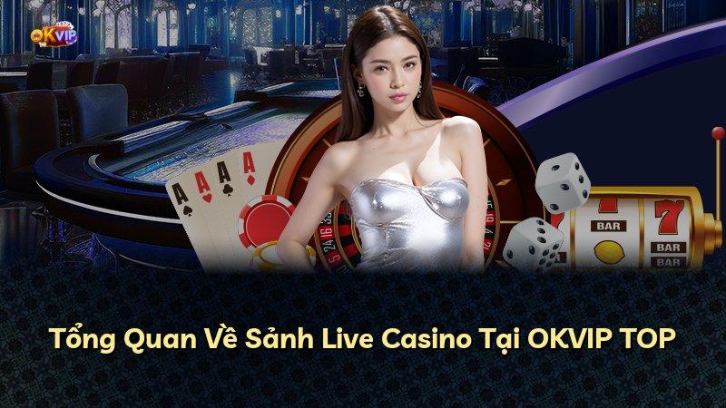 Tổng Quan Về Sảnh Live Casino Tại OKVIP TOP