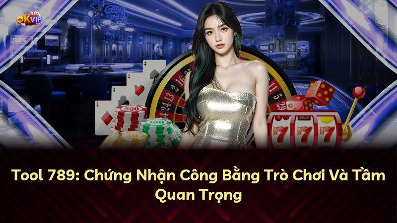 Tool 789: Chứng Nhận Công Bằng Trò Chơi Và Tầm Quan Trọng