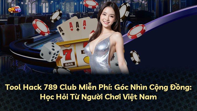 Tool Hack 789 Club Miễn Phí: Góc Nhìn Cộng Đồng: Học Hỏi Từ Người Chơi Việt Nam