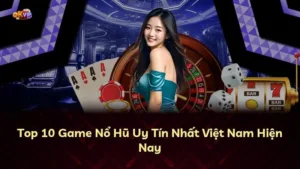 Top 10 Game Nổ Hũ Uy Tín Nhất Việt Nam Hiện Nay