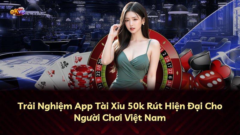 Trải Nghiệm App Tài Xỉu 50k Rút Hiện Đại Cho Người Chơi Việt Nam