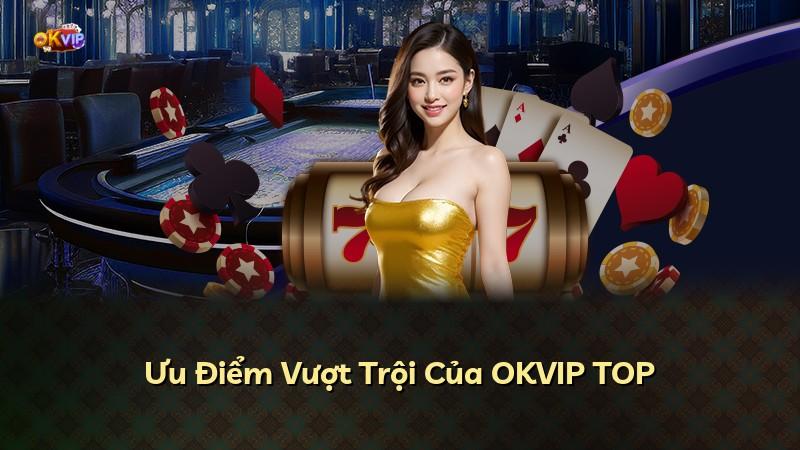Ưu Điểm Vượt Trội Của OKVIP TOP