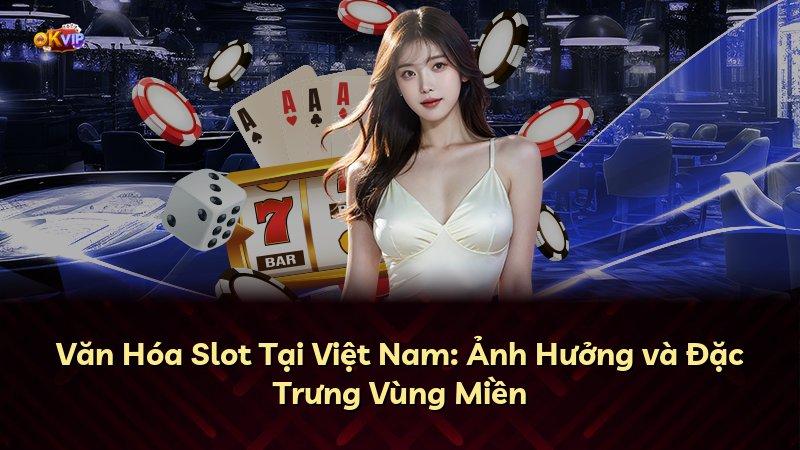 Văn Hóa Slot Tại Việt Nam: Ảnh Hưởng và Đặc Trưng Vùng Miền