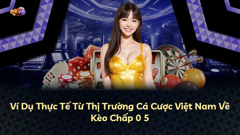 Ví Dụ Thực Tế Từ Thị Trường Cá Cược Việt Nam Về Kèo Chấp 0 5