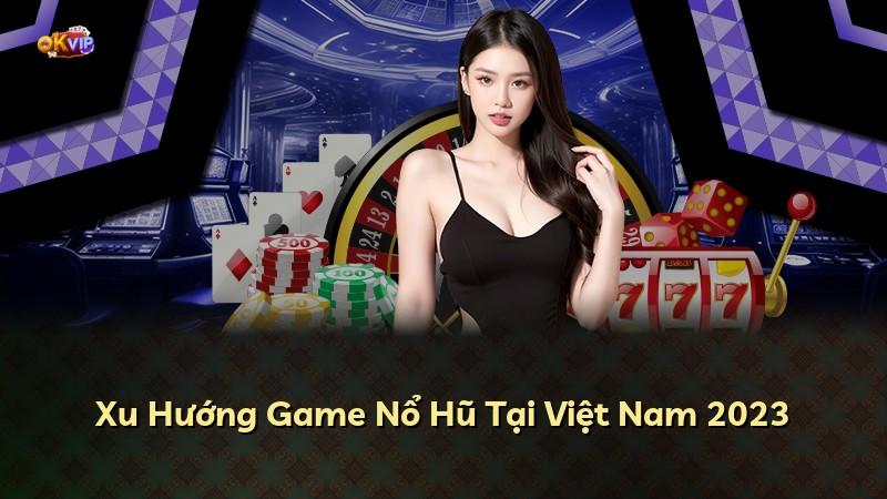 Xu Hướng Game Nổ Hũ Tại Việt Nam 2023